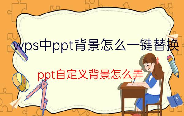 wps中ppt背景怎么一键替换 ppt自定义背景怎么弄？